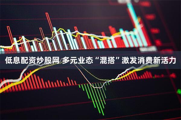 低息配资炒股网 多元业态“混搭”激发消费新活力