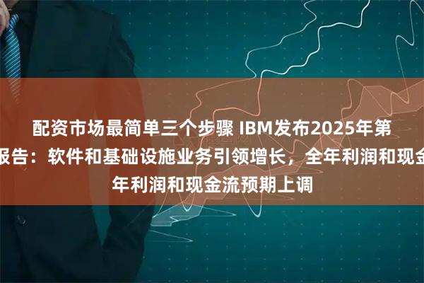 配资市场最简单三个步骤 IBM发布2025年第二季度业绩报告：软件和基础设施业务引领增长，全年利润和现金流预期上调