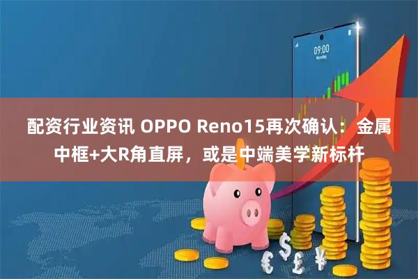 配资行业资讯 OPPO Reno15再次确认：金属中框+大R角直屏，或是中端美学新标杆