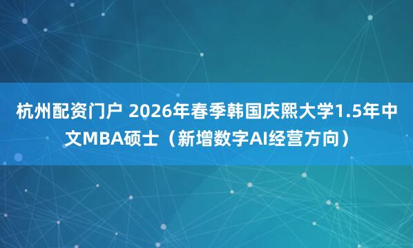 杭州配资门户 2026年春季韩国庆熙大学1.5年中文MBA硕士（新增数字AI经营方向）