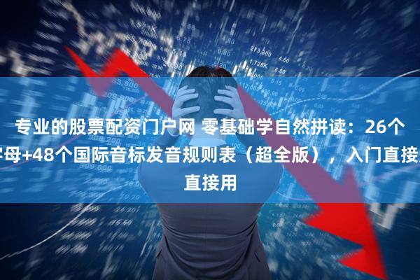 专业的股票配资门户网 零基础学自然拼读：26个字母+48个国际音标发音规则表（超全版），入门直接用